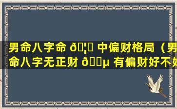 男命八字命 🦋 中偏财格局（男命八字无正财 🐵 有偏财好不好,命运怎么样）